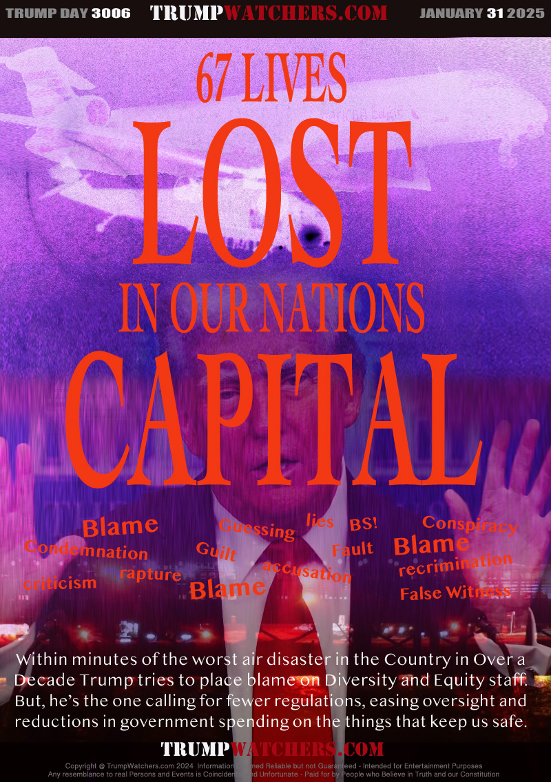 Within minutes of the worst air disaster in the Country in Over a
Decade Trump tries to place blame on Diversity and Equity staff.
But, he’s the one calling for fewer regulations, easing oversight and
reductions in government spending on the things that keep us safe.